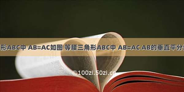 如图等腰三角形ABC中 AB=AC如图 等腰三角形ABC中 AB=AC AB的垂直平分线交直线BC于