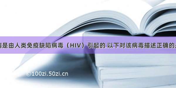 单选题艾滋病是由人类免疫缺陷病毒（HIV）引起的 以下对该病毒描述正确的是A.有细胞结