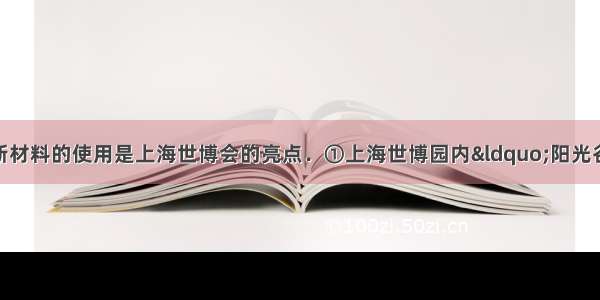 节能 环保 高效 新材料的使用是上海世博会的亮点．①上海世博园内&ldquo;阳光谷&rdquo;顶棚膜