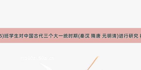 单选题三(5)班学生对中国古代三个大一统时期(秦汉 隋唐 元明清)进行研究 得出下列结