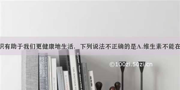 掌握化学知识有助于我们更健康地生活．下列说法不正确的是A.维生素不能在人体内合成 