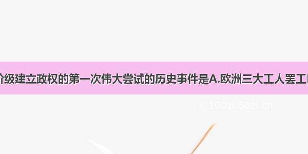 单选题无产阶级建立政权的第一次伟大尝试的历史事件是A.欧洲三大工人罢工B.巴黎公社C.