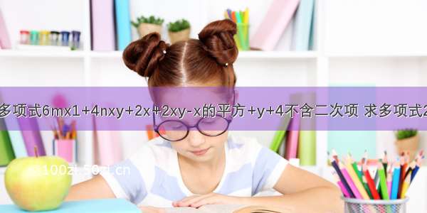 关于x y的多项式6mx1+4nxy+2x+2xy-x的平方+y+4不含二次项 求多项式2m的平方n