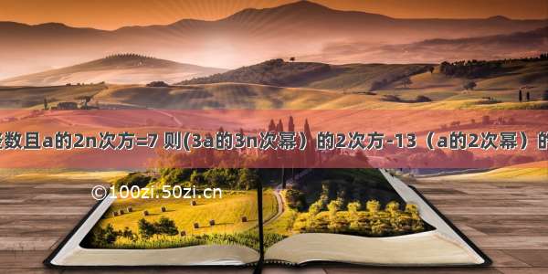 n为正整数且a的2n次方=7 则(3a的3n次幂）的2次方-13（a的2次幂）的2n次方