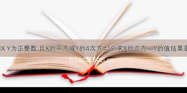 已知X Y为正整数 且X的平方减Y的4次方=19 求X的立方—Y的值结果是997