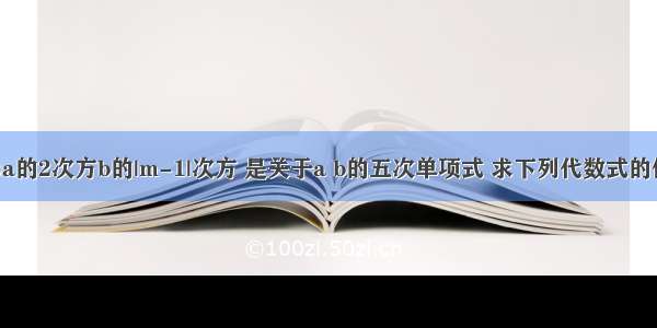 已知:(m-2)a的2次方b的|m-1|次方 是关于a b的五次单项式 求下列代数式的值 并比较（1