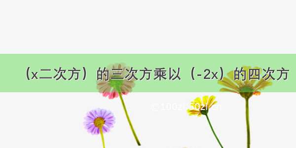 （x二次方）的三次方乘以（-2x）的四次方