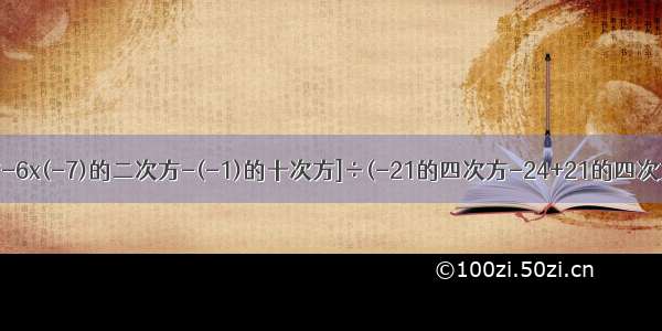 [7的三次方-6x(-7)的二次方-(-1)的十次方]÷(-21的四次方-24+21的四次方)要过程