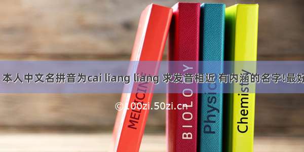 求一英文名 本人中文名拼音为cai liang liang 求发音相近 有内涵的名字!最好把意思写出