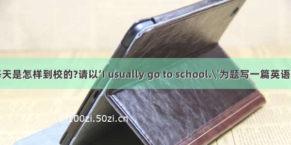 你每天是怎样到校的?请以‘I usually go to school.\'为题写一篇英语短文