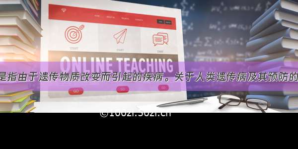 人类遗传病是指由于遗传物质改变而引起的疾病。关于人类遗传病及其预防的叙述 正确的