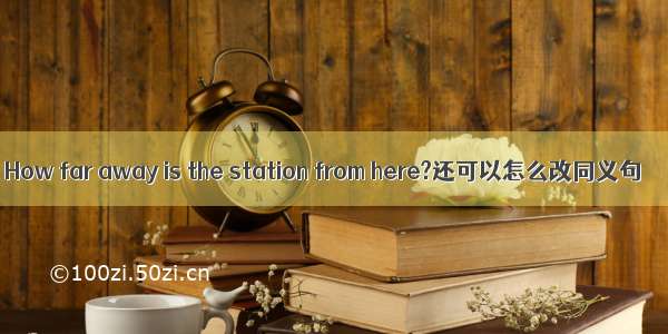 How far away is the station from here?还可以怎么改同义句