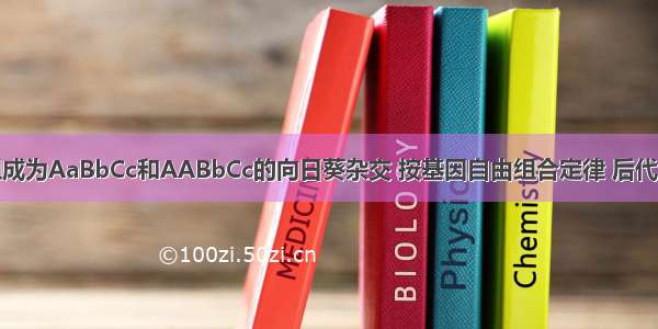 使遗传因子组成为AaBbCc和AABbCc的向日葵杂交 按基因自由组合定律 后代中遗传因子组