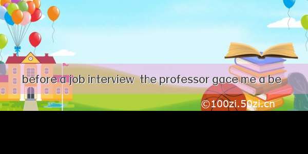 before a job interview  the professor gace me a be