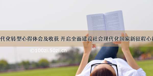 国家现代化转型心得体会及收获 开启全面建设社会现代化国家新征程心得(5篇)