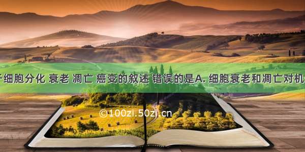 下列关于细胞分化 衰老 凋亡 癌变的叙述 错误的是A. 细胞衰老和凋亡对机体的发育