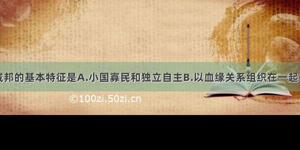 单选题希腊城邦的基本特征是A.小国寡民和独立自主B.以血缘关系组织在一起C.城邦之间没