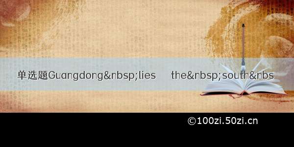 单选题Guangdong lies＿＿＿the south&nbs