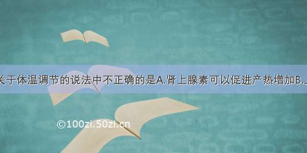 单选题下列关于体温调节的说法中不正确的是A.肾上腺素可以促进产热增加B.人体体温调节