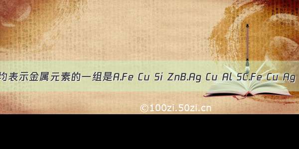 下列各组元素符号均表示金属元素的一组是A.Fe Cu Si ZnB.Ag Cu Al SC.Fe Cu Ag ZnD.Na Al Hg P