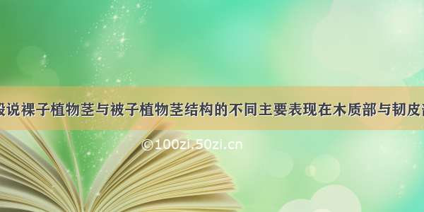 判断题：一般说裸子植物茎与被子植物茎结构的不同主要表现在木质部与韧皮部的组成成分