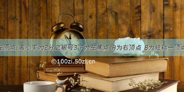 已知椭圆中心在原点 离心率为2分之根号3 F为左焦点 A为右顶点 B为短轴一顶点 求cos角ABF.