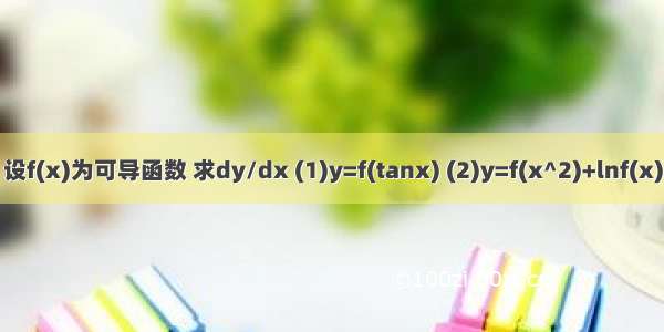 设f(x)为可导函数 求dy/dx (1)y=f(tanx) (2)y=f(x^2)+lnf(x)