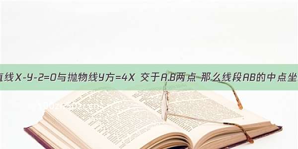 已知直线X-Y-2=0与抛物线Y方=4X 交于A.B两点 那么线段AB的中点坐标是?