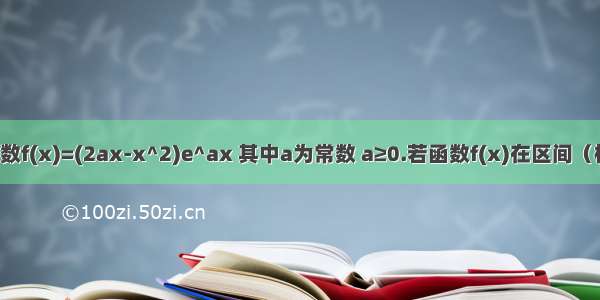 已知函数f(x)=(2ax-x^2)e^ax 其中a为常数 a≥0.若函数f(x)在区间（根号2 2