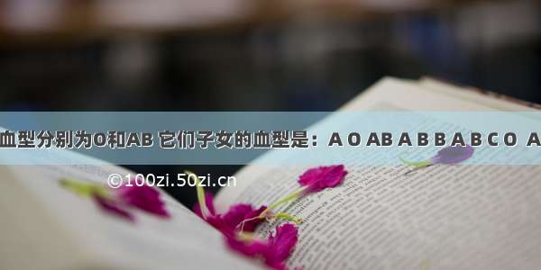双亲的血型分别为O和AB 它们子女的血型是：A O AB A B B A B C O  AB D Ab