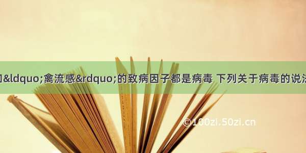 “非典”和“禽流感”的致病因子都是病毒 下列关于病毒的说法不正确的是BA. 不具有