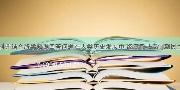 阅读下列材料并结合所学知识回答问题在人类历史发展中 经历了从专制到民主自由的漫长