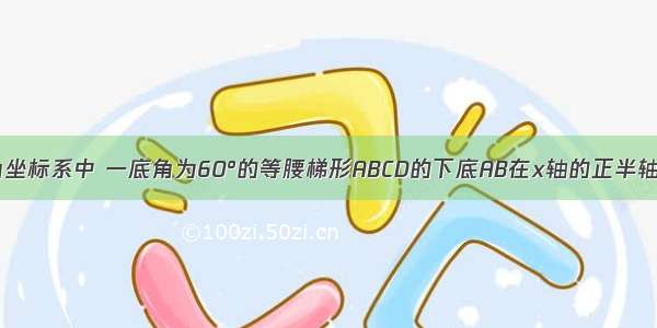 如图 在平面直角坐标系中 一底角为60°的等腰梯形ABCD的下底AB在x轴的正半轴上 A为坐标原点