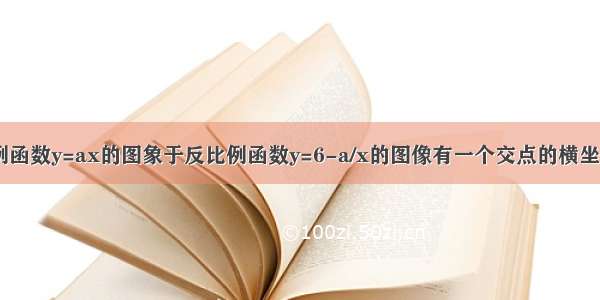 已知正比例函数y=ax的图象于反比例函数y=6-a/x的图像有一个交点的横坐标是1 求他