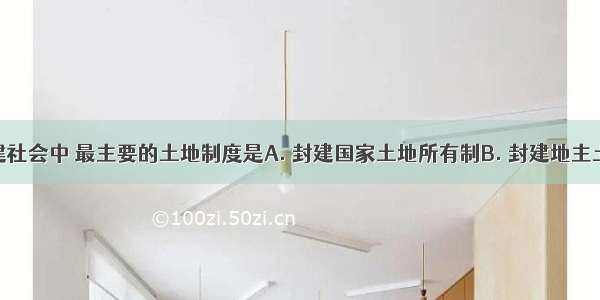 在中国封建社会中 最主要的土地制度是A. 封建国家土地所有制B. 封建地主土地私有制