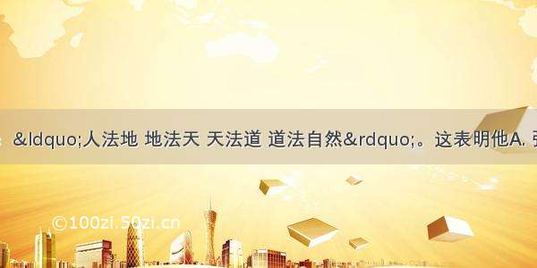 道家创始人老子说：“人法地 地法天 天法道 道法自然”。这表明他A. 强调“大一统