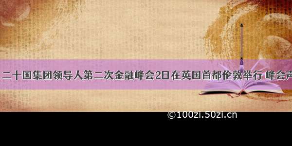 4月2日 二十国集团领导人第二次金融峰会2日在英国首都伦敦举行 峰会声明提出