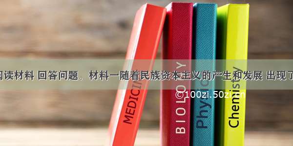 （12分）阅读材料 回答问题。材料一随着民族资本主义的产生和发展 出现了早期资产阶