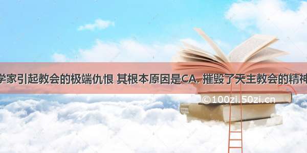 近代天文学家引起教会的极端仇恨 其根本原因是CA. 摧毁了天主教会的精神独裁B. 宣