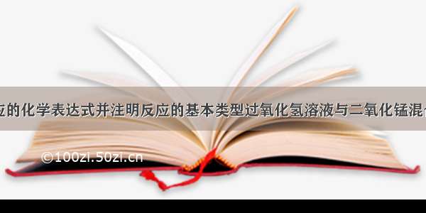 写出下列反应的化学表达式并注明反应的基本类型过氧化氢溶液与二氧化锰混合＿＿＿＿＿