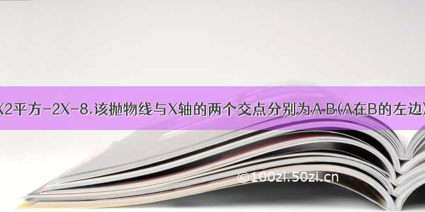 已知抛物线Y=X2平方-2X-8.该抛物线与X轴的两个交点分别为A B(A在B的左边) 且它的顶点为