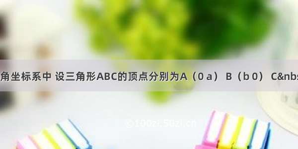 在平面直角坐标系中 设三角形ABC的顶点分别为A（0 a） B（b 0） C （c 0）