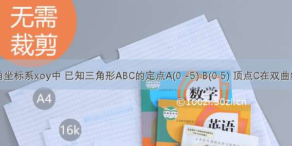 在平面直角坐标系xoy中 已知三角形ABC的定点A(0 -5) B(0 5) 顶点C在双曲线在平面直