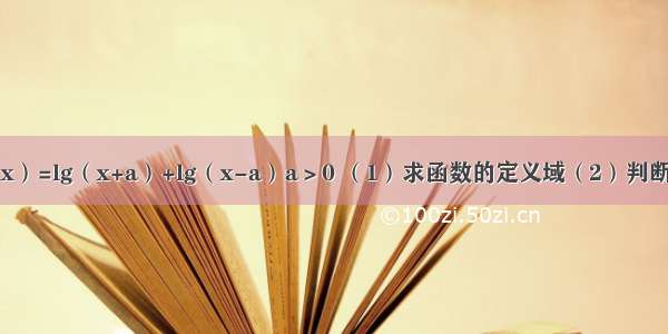 已知函数f（x）=lg（x+a）+lg（x-a）a＞0 （1）求函数的定义域（2）判断函数f（x)的