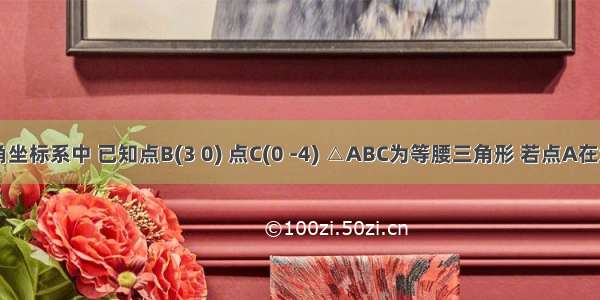 在平面直角坐标系中 已知点B(3 0) 点C(0 -4) △ABC为等腰三角形 若点A在x轴上 则满