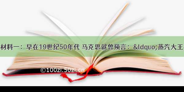 阅读下列材料：材料一：早在19世纪50年代 马克思就曾预言：“蒸汽大王在前一个世纪中