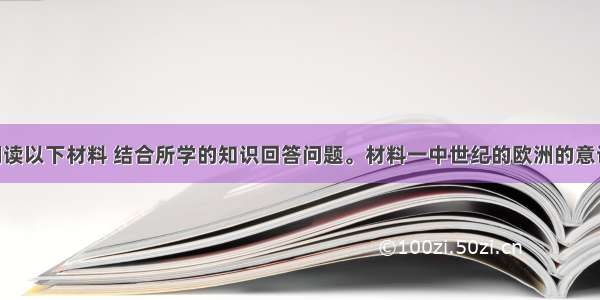 （16分）阅读以下材料 结合所学的知识回答问题。材料一中世纪的欧洲的意识形态的所有