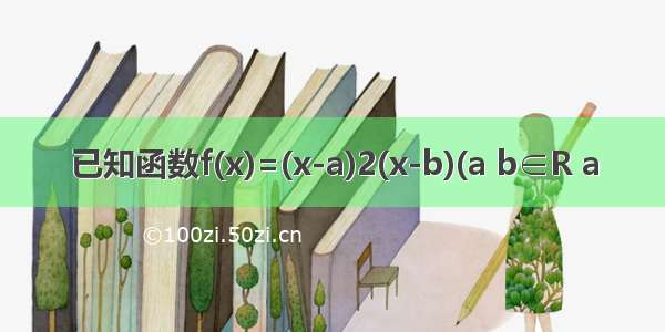 已知函数f(x)=(x-a)2(x-b)(a b∈R a