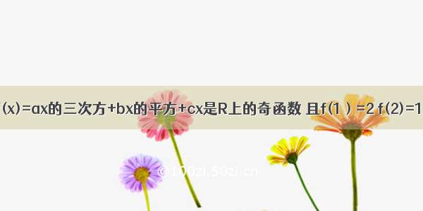 已知函数f(x)=ax的三次方+bx的平方+cx是R上的奇函数 且f(1）=2 f(2)=10求函数