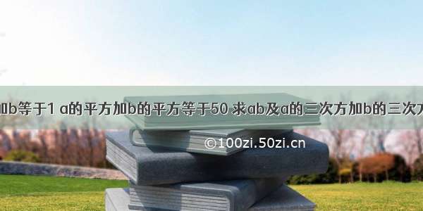 已知a加b等于1 a的平方加b的平方等于50 求ab及a的三次方加b的三次方的值